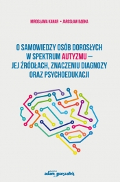 O samowiedzy osób dorosłych w spektrum autyzmu jej źródłach znaczeniu diagnozy oraz psychoedukacji - Kanar Mirosława, Bąbka Jarosław