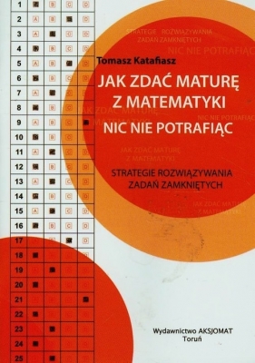 Jak zdać maturę z matematyki nic nie potrafiąc - Katafiasz Tomasz