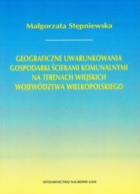 Geograficzne uwarunkowania gospodarki ściekami komunalnymi na terenach wiejskich województwa wielkopolskiego - Małgorzata Stępniewska