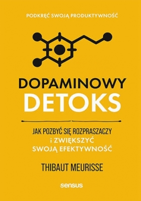 Dopaminowy detoks. Jak pozbyć się rozpraszaczy i zwiększyć swoją efektywność. Podkręć swoją produkty - Thibaut Meurisse