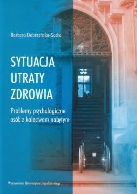 Sytuacja utraty zdrowia Problemy psychologiczne osób z kalectwem nabytym - Dobrzańska-Socha Barbara