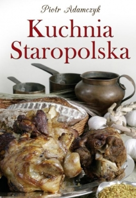 Kuchnia staropolska - Adamczyk Piotr
