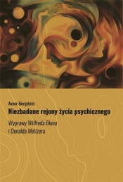 Niezbadane rejony życia psychicznego. Wyprawy Wilfreda Biona i Donalda Meltzera - Bergstein Avner