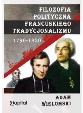 Filozofia polityczna francuskiego tradycjonalizmu 1796-1830 - Wielomski Adam