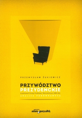 Przywództwo prezydenckie w państwach Europy Środkowej i Wschodniej po 1989 roku - Żukiewicz Przemysław