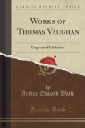 Works of Thomas Vaughan Eugenius Philalethes (Classic Reprint) Waite Arthur Edward