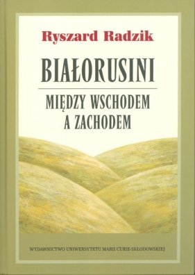 Białorusini Między Wschodem a Zachodem - Radzik Ryszard