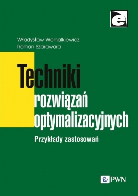 Techniki rozwiązań optymalizacyjnych. Przykłady zastosowań - Wornalkiewicz Władysław, Szarawara Roman