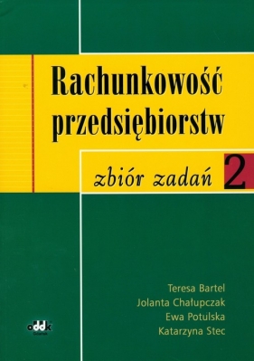 Rachunkowość przedsiębiorstw zbiór zadań 2 - Bartel Teresa, Chałupczak Jolanta, Potulska Ewa