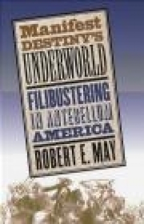 Manifest Destinys Underworld Robert E. May,  May