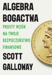 Algebra bogactwa. Prosty wzór na twoje bezpieczeństwo finansowe - Scott Galloway