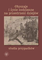 Obyczaje i życie codzienne na przestrzeni dziejów - studia przypadków - Wojciech Milej, Patrycja Czarnecka, Agata Niedzielska