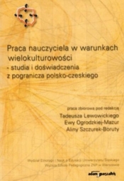 Praca nauczyciela w warunkach wielokulturowości - studia i doświadczenia z pogranicza polsko-czeskiego - Alina Szczurek-Boruta