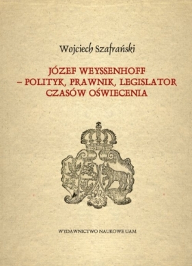 Józef Weyssenhoff polityk prawnik legislator czasów Oświecenia - Wojciech Szafrański