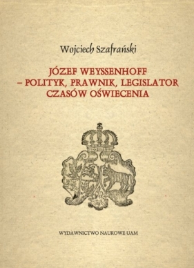 Józef Weyssenhoff polityk prawnik legislator czasów Oświecenia - Szafrański Wojciech