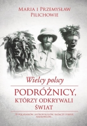 Wielcy polscy podróżnicy, którzy odkrywali świat - Pilich Przemysław, Pilich Maria
