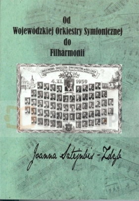Od Wojewódzkiej Orkiestry Symfonicznej do Filharmonii - Joanna Sztejnbis-Zdyb