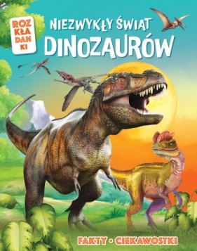 Niezwykły świat dinozaurów. Fakty, ciekawostki. Rozkładanki - Opracowanie zbiorowe