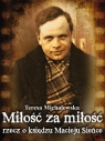 Miłość za miłość Rzecz o księdzu Macieju Sieńce Michalewska Teresa