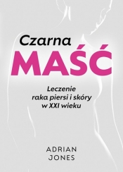 Czarna maść. Leczenie raka piersi i skóry w XXI wieku - Adrian Jones