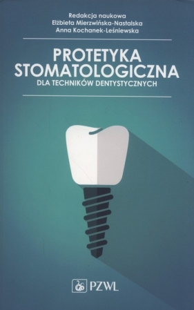 Protetyka stomatologiczna dla techników dentystycznych - Mierzwińska-Nastalska Elżbieta, ochanek-Leśniewska Anna