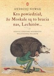 Kto powiedział, że Moskale są to bracia nas, Lechitów... Szkice z historii wyobraźni politycznej Polaków - Andrzej Nowak