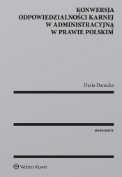 Konwersja odpowiedzialności karnej w administracyjną w prawie polskim - Danecka Daria