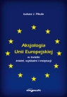 Aksjologia Unii Europejskiej w świetle źródeł, wykładni i instytucji Pikuła J. Łukasz