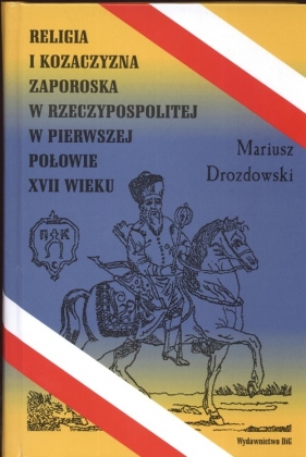 Religia i Kozaczyzna zaporoska w Rzeczypospolitej w pierwszej połowie XVII wieku - Mariusz Drozdowski