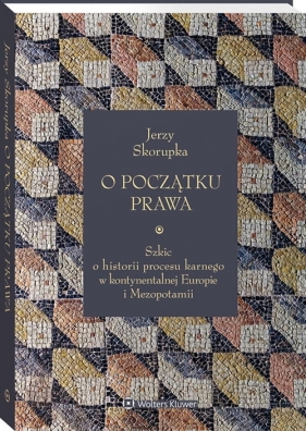 O początku prawa. Szkic o historii procesu karnego w kontynentalnej Europie i Mezopotamii - Jerzy Skorupka