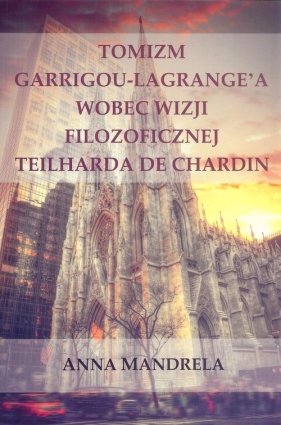 Tomizm Garrigou Lagrange'a wobec wizji filozoficznej Teilharda de Chardin - Mandrela Anna