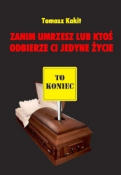 Zanim umrzesz lub ktoś odbierze ci jedyne życie - Kakit Tomasz<br />