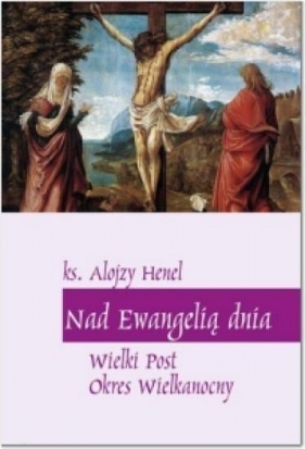Nad Ewangelią dnia. Wielki Post Okres Wielkanocny - Alojzy Henel cm (ks.)