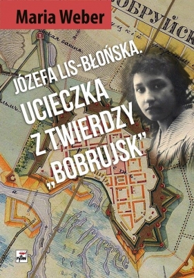 Józefa Lis-Błońska Ucieczka z Twierdzy "Bobrujsk" - Weber Maria