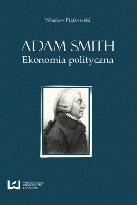 Adam Smith Ekonomia polityczna - Piątkowski Wiesław