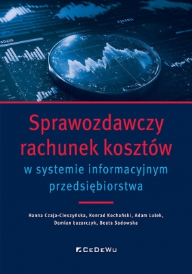 Sprawozdawczy rachunek kosztów w systemie informacyjnym przedsiębiorstwa - Hanna Czaja-Cieszyńska, Kochański Konrad, Adam Lulek, Damian Łazarczyk, Beata Sadowska