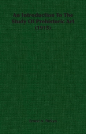 An Introduction To The Study Of Prehistoric Art (1915) - Parkyn Ernest A.