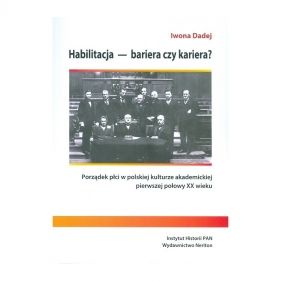 Habilitacja - bariera czy kariera? Porządek płci w polskiej kulturzeakademickiej pierwszej połowy XX wieku - Iwona Dadej