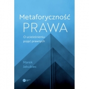 Metaforyczność prawa O ucieleśnieniu pojęć prawnych - Marek Jakubiec