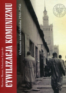 Cywilizacja komunizmu Odmiana nadwiślańska 1944-1956 - Mazur Mariusz, Ligarski Sebastian