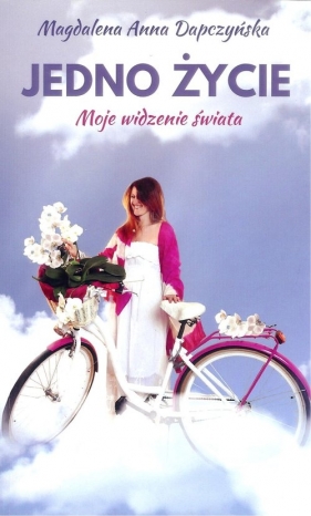 Jedno życie Moje widzenie świata - Magdalena Anna Dapczyńska