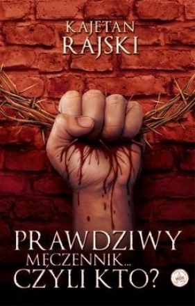 Prawdziwy męczennik... czyli kto? - Rajski Kajetan