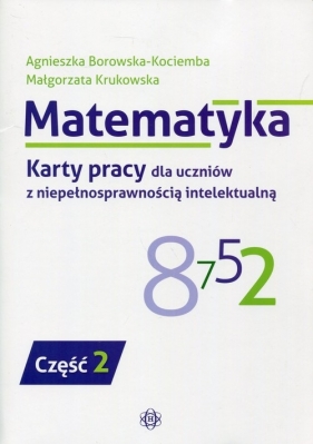 Matematyka Karty pracy dla uczniów z niepełnosprawnością intelektualną Część 2 - Agnieszka Borowska-Kociemba, Małgorzata Krukowska