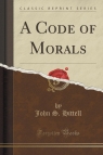 A Code of Morals (Classic Reprint) Hittell John S.