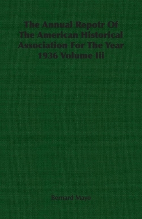 The Annual Repotr Of The American Historical Association For The Year 1936 Volume Iii - Mayo Bernard