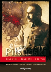 Józef Piłsudski Człowiek-Żołnierz-Polityk