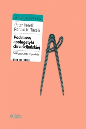 Podstawy apologetyki chrześcijańskiej. Setki pytań, setki odpowiedzi - Peter Kreeft, Ronald K. Tacelli