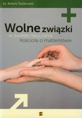 Wolne związki w świetle nauczania Kościoła o małżeństwie - Antoni Świerczek