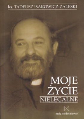 Moje życie nielegalne - ks. Isakowicz-Zaleski Tadeusz