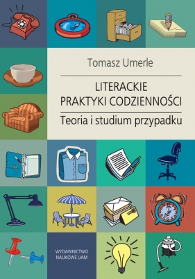 Literackie praktyki codzienności. Teoria i studium przypadku - Tomasz Umerle
